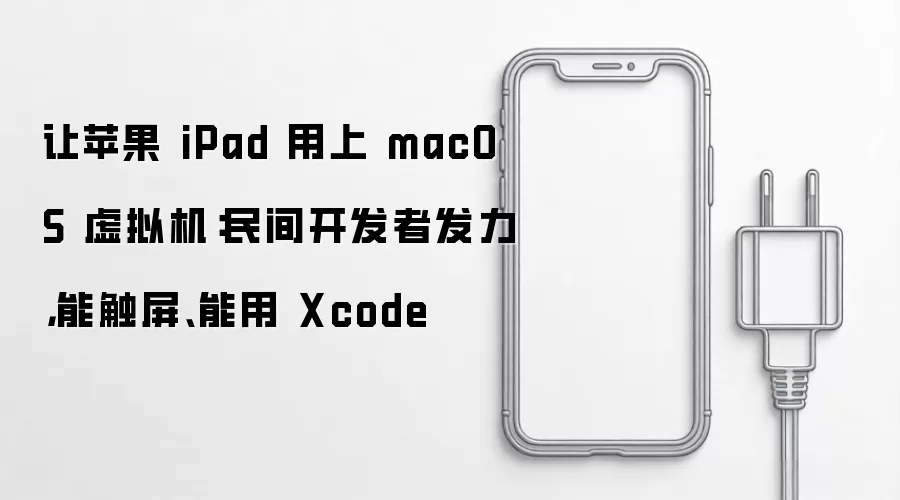 让苹果 iPad 用上 macOS 虚拟机:民间开发者发力,能触屏、能用 Xcode