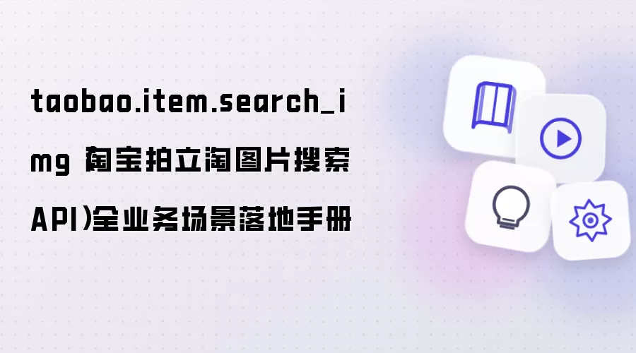 taobao.item.search_img(淘宝拍立淘图片搜索 API)全业务场景落地手册