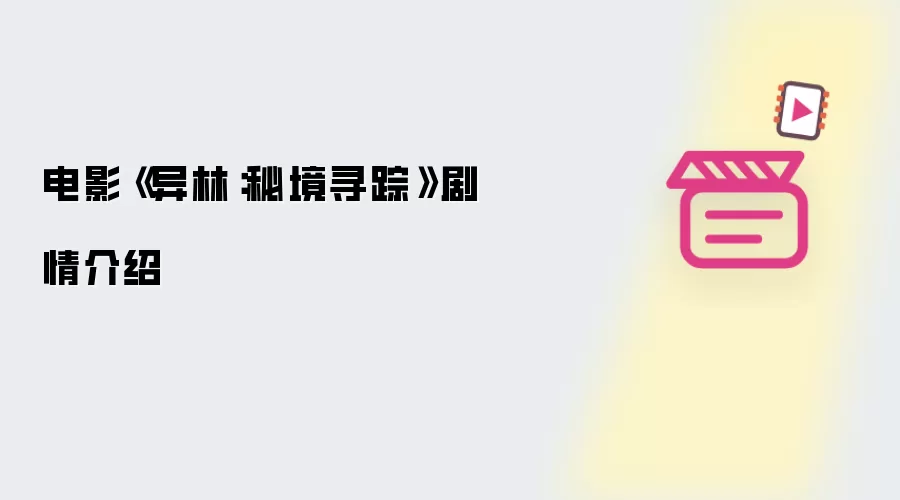 电影《异林：秘境寻踪》剧情介绍
