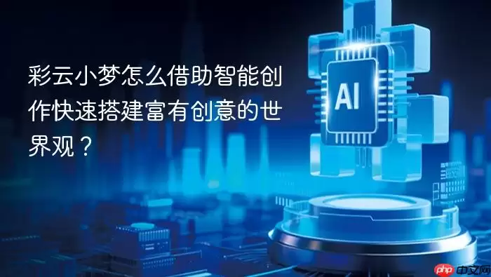 彩云小梦如何借助智能创作快速搭建富有创意的世界观？