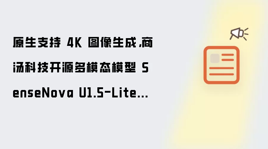 原生支持 4K 图像生成，商汤科技开源多模态模型 SenseNova U1.5-Lite-Preview 预览版本