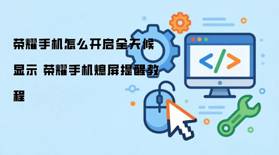 荣耀手机怎么开启全天候显示 荣耀手机熄屏提醒操作步骤