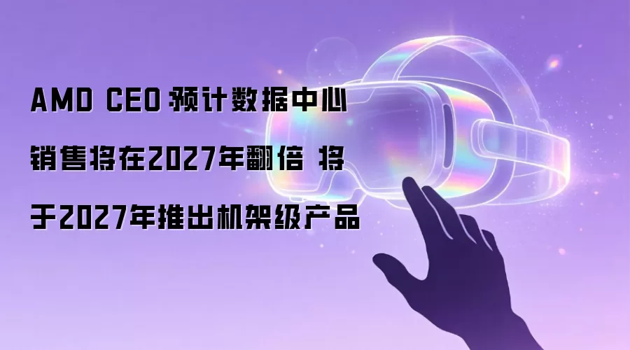 AMD CEO：预计数据中心销售将在2027年翻倍 将于2027年推出机架级产品