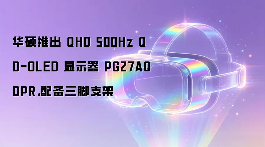 华硕推出 QHD 500Hz QD-OLED 显示器 PG27AQDPR，配备三脚支架