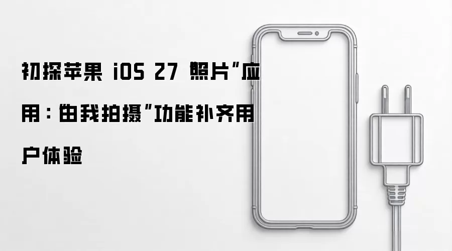 初探苹果 iOS 27“照片”应用：“由我拍摄”功能补齐用户体验