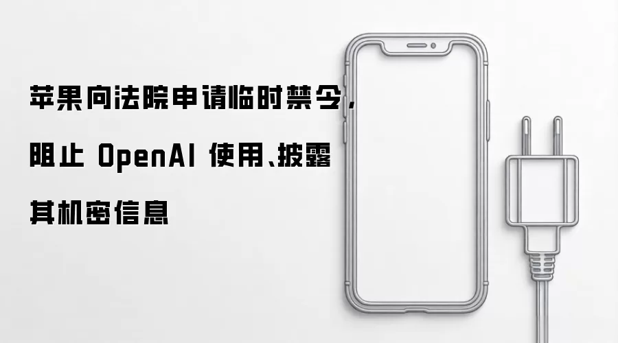 苹果向法院申请临时禁令，阻止 OpenAI 使用、披露其机密信息
