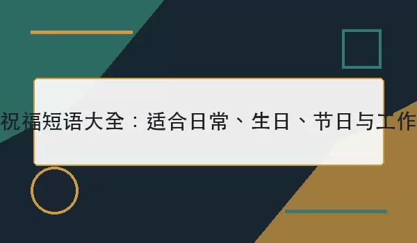 暖心祝福短语汇总：适合日常、生日、节日与工作场景