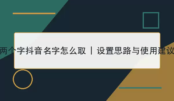 两个字抖音名字如何取 | 设置思路与使用建议