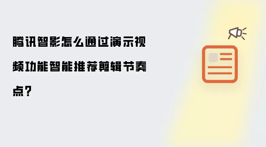 腾讯智影怎么通过演示视频功能智能推荐剪辑节奏点?