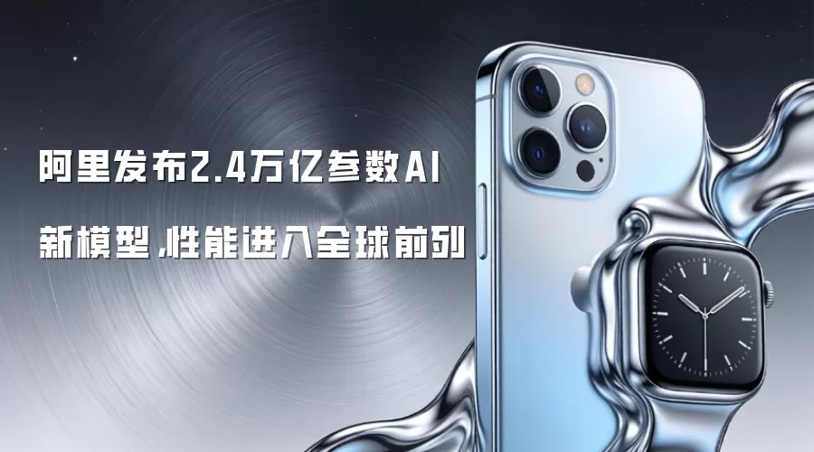 阿里发布2.4万亿参数AI新模型，性能进入全球前列