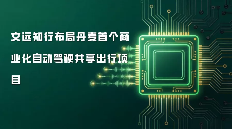 文远知行布局丹麦首个商业化自动驾驶共享出行项目