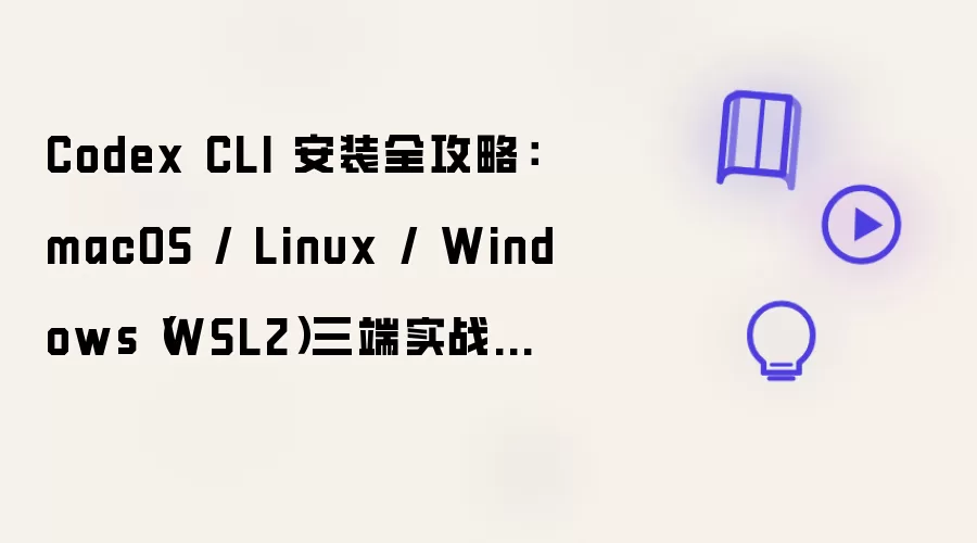 Codex CLI 安装全攻略:macOS / Linux / Windows(WSL2)三端实战指南