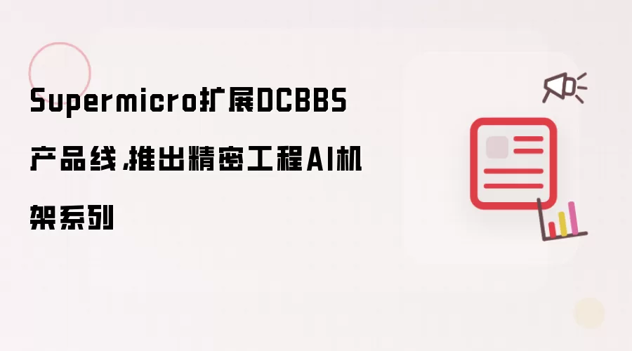 Supermicro扩展DCBBS产品线,推出精密工程AI机架系列