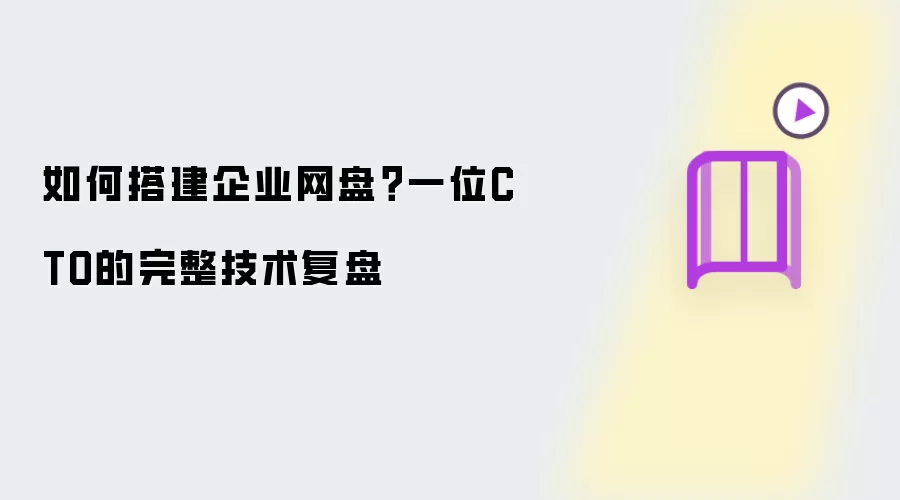如何搭建企业网盘?一位CTO的完整技术复盘