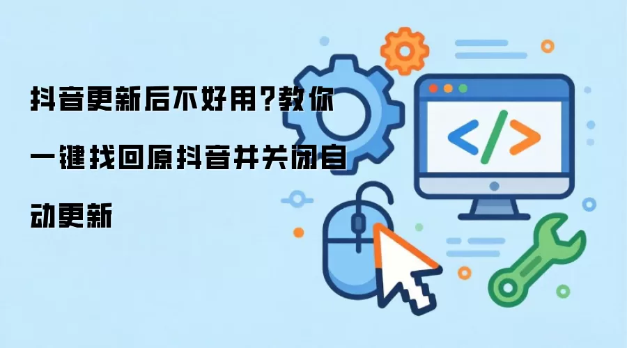 抖音更新后不好用？教你一键找回原抖音并关闭自动更新