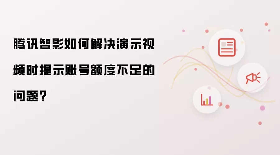 腾讯智影如何解决演示视频时提示账号额度不足的问题？