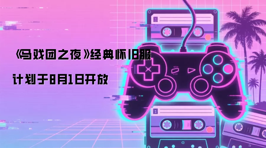 《马戏团之夜》经典怀旧服计划于8月1日开放