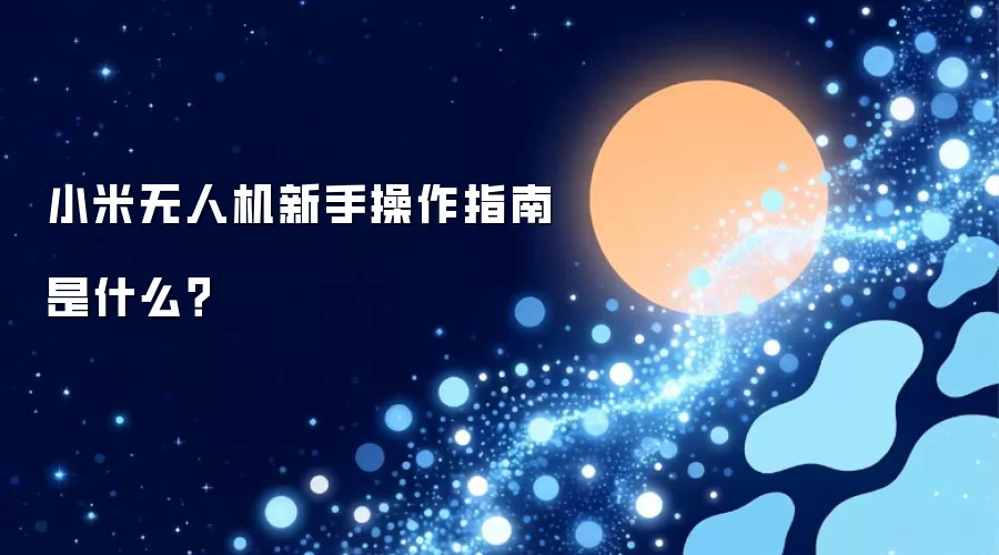 小米无人机新手操作指南是什么？