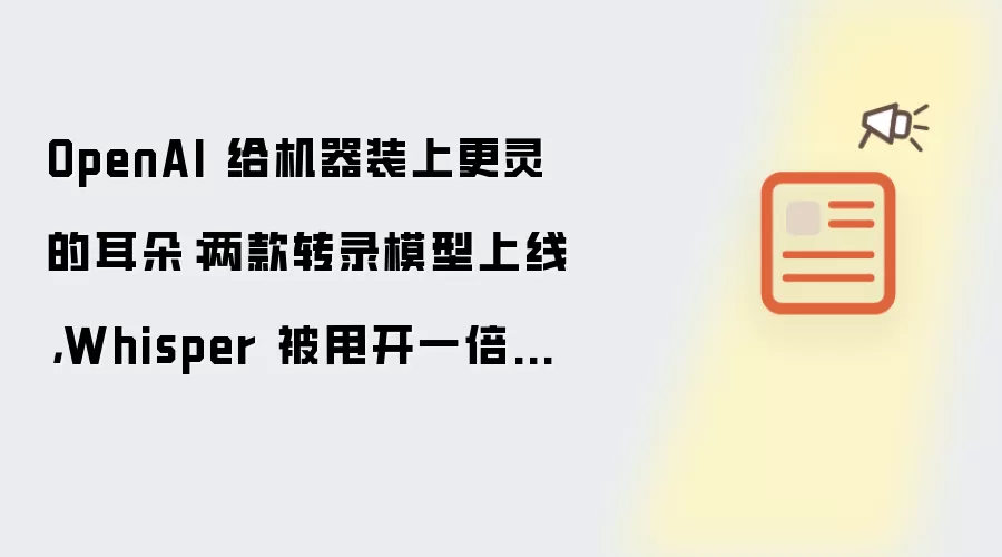 OpenAI 给机器装上更灵的耳朵：两款转录模型上线，Whisper 被甩开一倍差距