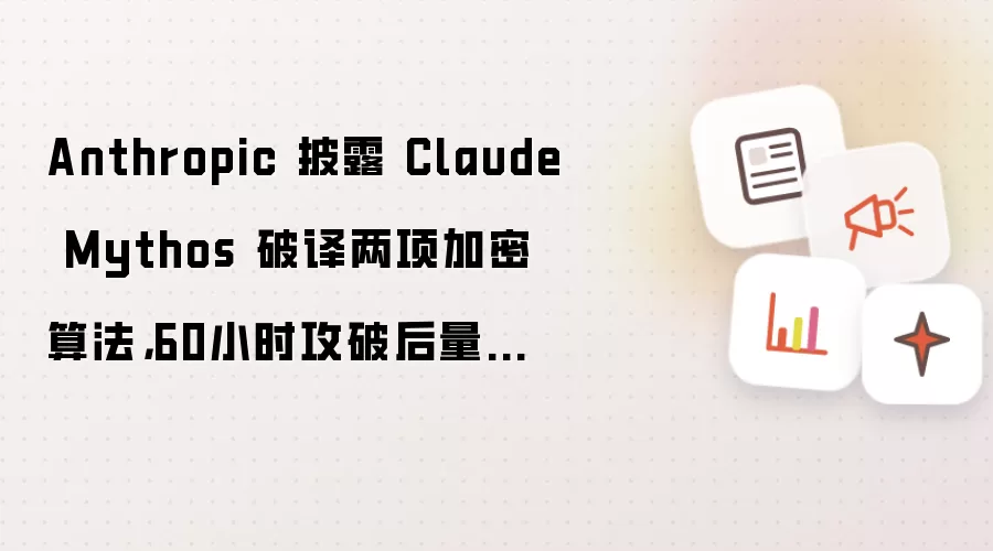 Anthropic 披露 Claude Mythos 破译两项加密算法，60小时攻破后量子候选方案