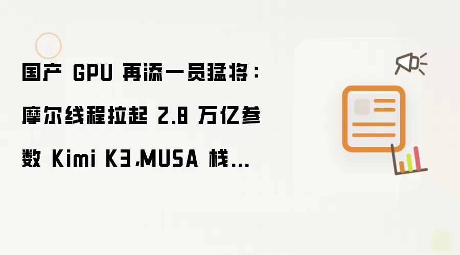 国产 GPU 再添一员猛将：摩尔线程拉起 2.8 万亿参数 Kimi K3，MUSA 栈跑通开源巨模型