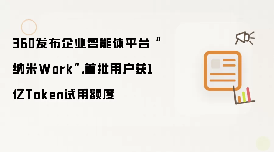 360发布企业智能体平台“纳米Work”，首批用户获1亿Token试用额度