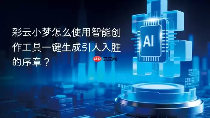 彩云小梦如何使用智能创作工具一键生成引人入胜的序章？