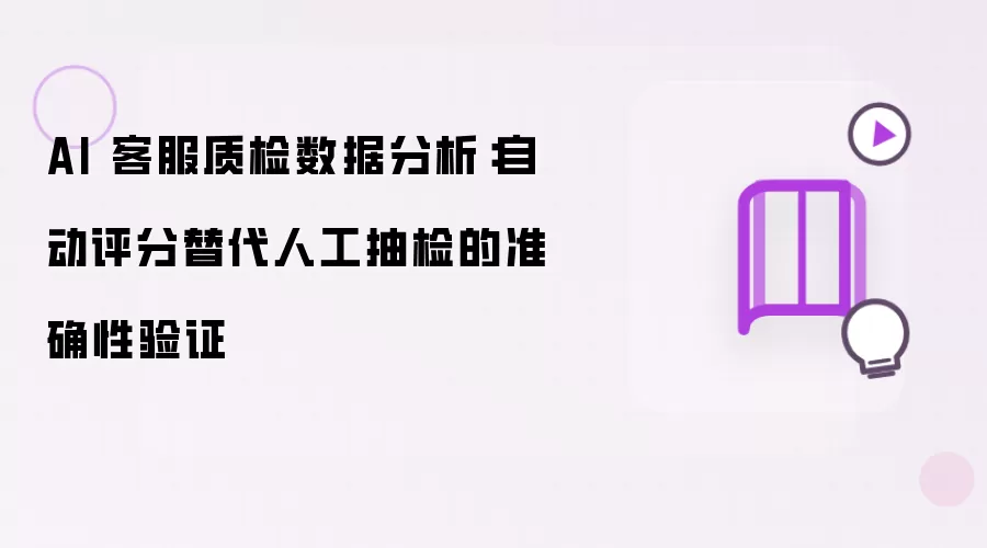 AI 客服质检数据分析：自动评分替代人工抽检的准确性验证