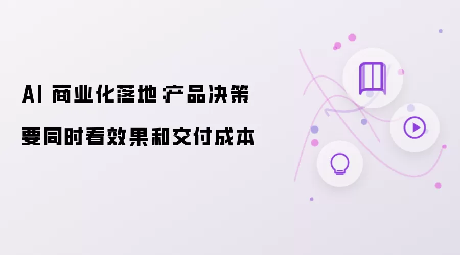 AI 商业化落地：产品决策要同时看效果和交付成本