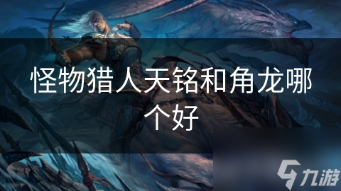 怪物猎人天铭和角龙哪个好