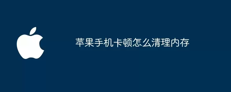 苹果手机卡顿如何清理内存