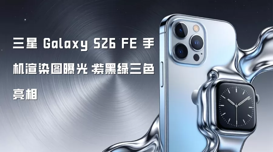 三星 Galaxy S26 FE 手机渲染图曝光:紫黑绿三色亮相