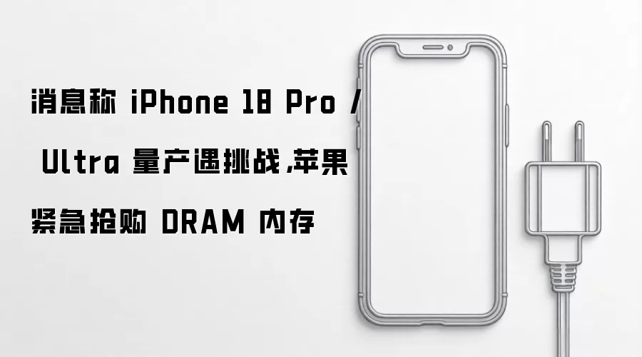 消息称 iPhone 18 Pro / Ultra 量产遇挑战，苹果紧急抢购 DRAM 内存