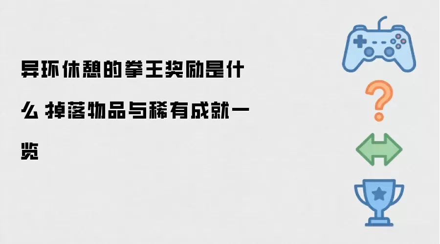 异环休憩的拳王奖励是什么:掉落物品与稀有成就一览