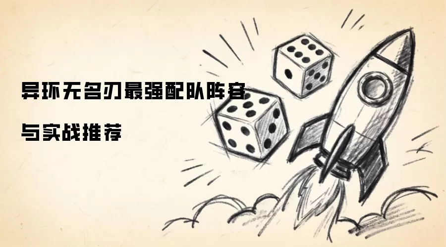 异环无名刃最强配队阵容与实战推荐