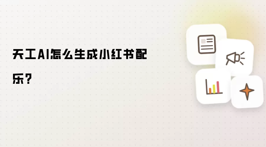 天工AI怎么生成小红书配乐？