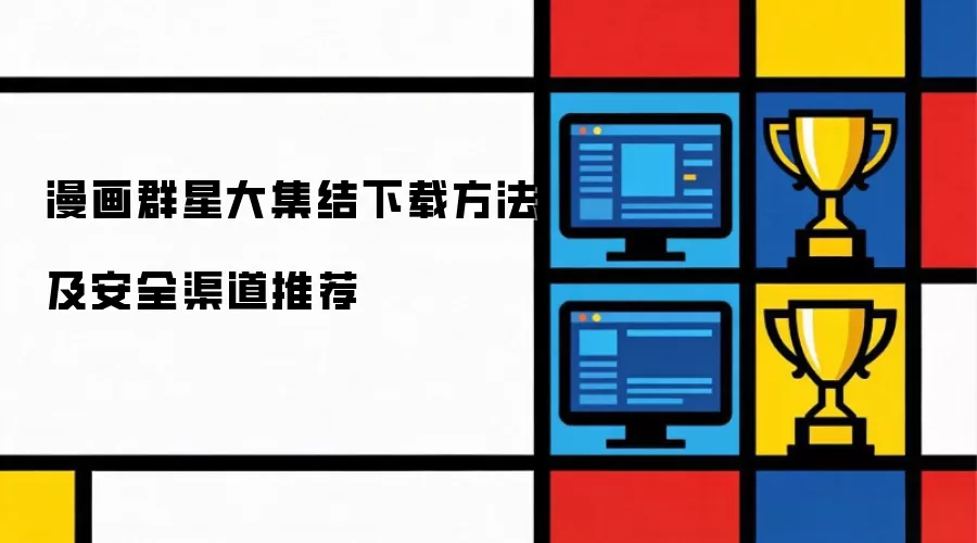 漫画群星大集结下载方法及安全渠道推荐