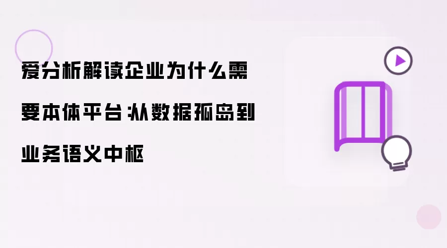 爱分析解读企业为什么需要本体平台:从数据孤岛到业务语义中枢