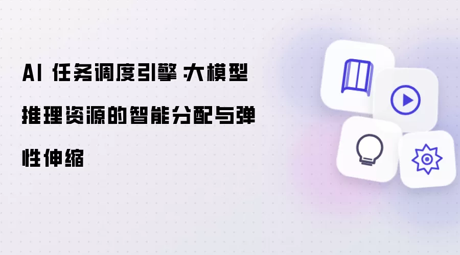AI 任务调度引擎:大模型推理资源的智能分配与弹性伸缩