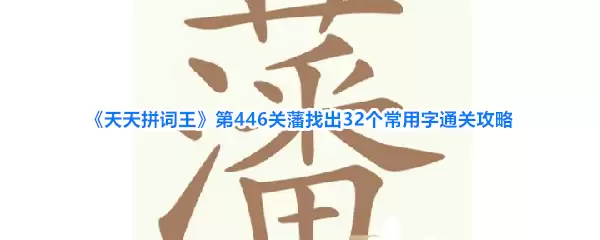 《天天拼词王》第446关藩找出32个常用字通关攻略