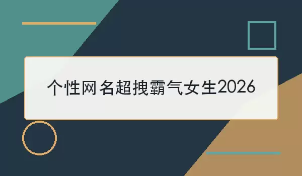 个性网名超拽霸气女生2026_100个女生昵称