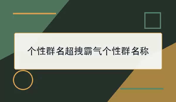 个性群名超拽霸气个性群名称_100个有态度的群聊名