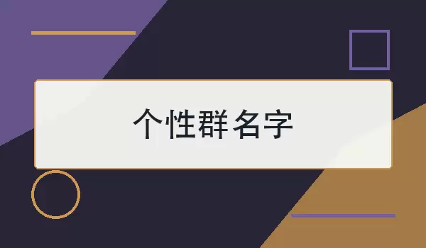 个性群名字_100个好记有特色的群聊名