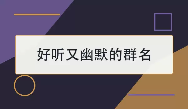 好听又幽默的群名_100个顺口有趣的群聊名