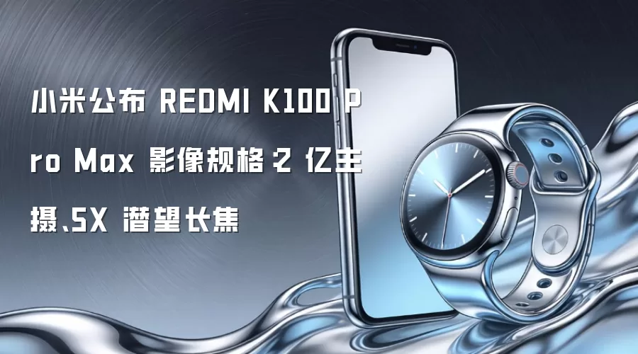 小米公布 REDMI K100 Pro Max 影像规格：2 亿主摄、5X 潜望长焦