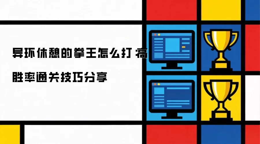 异环休憩的拳王如何打：高胜率通关技巧分享