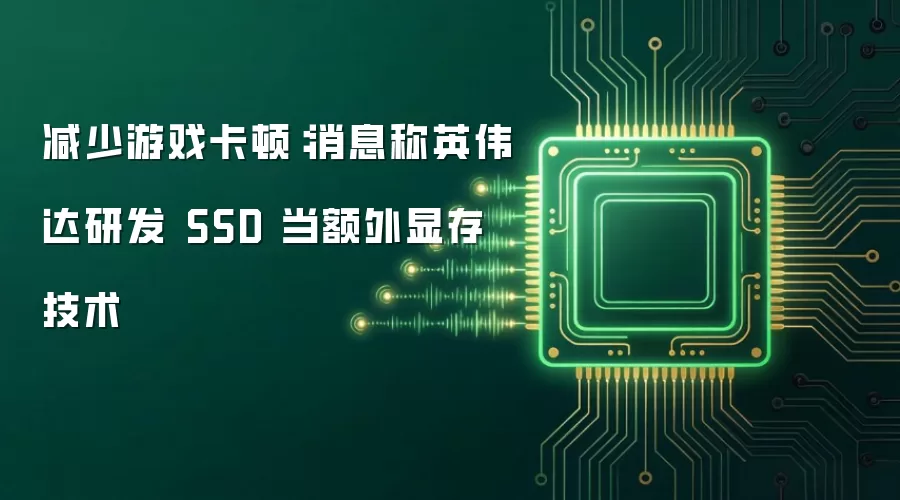 减少游戏卡顿：消息称英伟达研发 SSD 当额外显存技术