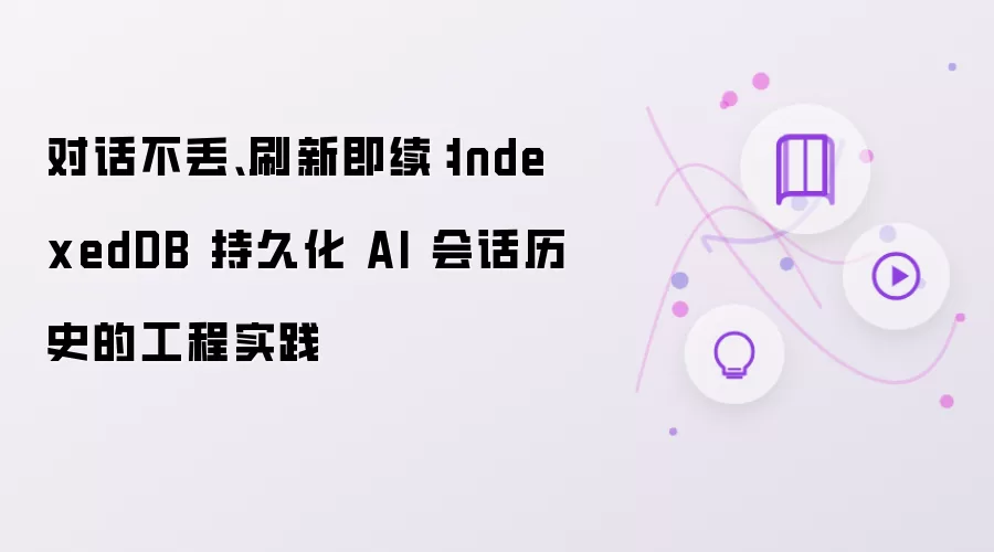 对话不丢、刷新即续：IndexedDB 持久化 AI 会话历史的工程实践