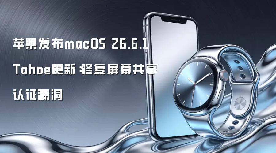 苹果发布macOS 26.6.1 Tahoe更新：修复屏幕共享认证漏洞