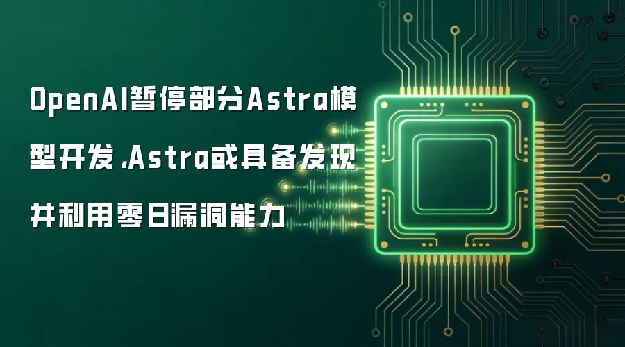 OpenAI暂停部分Astra模型开发,Astra或具备发现并利用零日漏洞能力